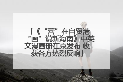 《“营”在自贸港 “画”说新海南》中英文漫画册在京发布 收获各方热烈反响