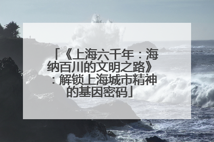 《上海六千年：海纳百川的文明之路》：解锁上海城市精神的基因密码