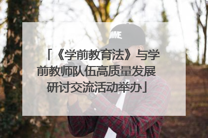 《学前教育法》与学前教师队伍高质量发展研讨交流活动举办