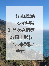 《帝国密码——秦始皇陵》首次亮相第27届上影节“未来影院”单元