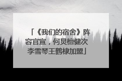 《我们的宿舍》阵容官宣，何炅檀健次李雪琴王鹤棣加盟