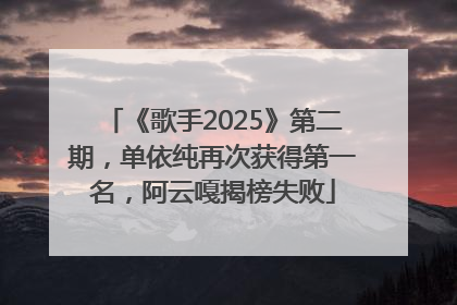 《歌手2025》第二期，单依纯再次获得第一名，阿云嘎揭榜失败