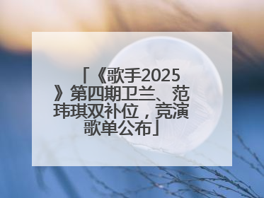 《歌手2025》第四期卫兰、范玮琪双补位，竞演歌单公布