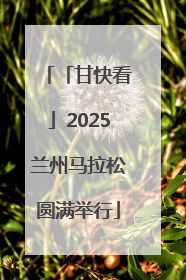 「甘快看」2025兰州马拉松圆满举行