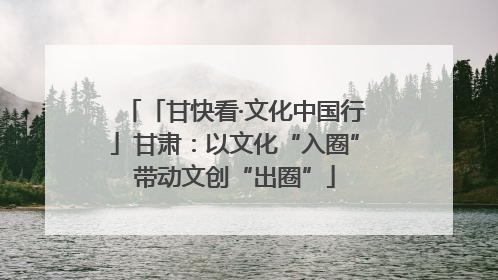 「甘快看·文化中国行」甘肃：以文化“入圈”带动文创“出圈”