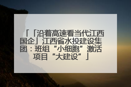 「沿着高速看当代江西国企」江西省水投建设集团：班组“小细胞”激活项目“大建设”