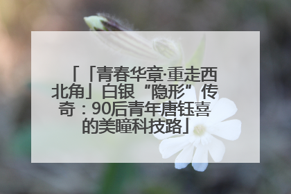 「青春华章·重走西北角」白银“隐形”传奇：90后青年唐钰喜的美瞳科技路