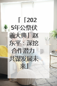 「2025年公祭伏羲大典」赵东平：深挖合作潜力 共谋发展未来