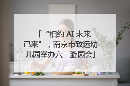 “相约 AI 未来已来”，南京市致远幼儿园举办六一游园会