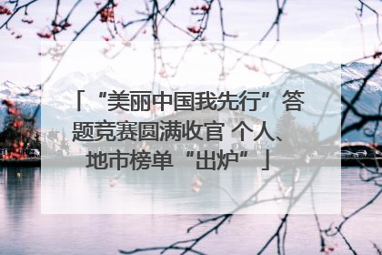“美丽中国我先行”答题竞赛圆满收官 个人、地市榜单“出炉”