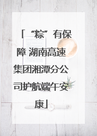 “粽”有保障 湖南高速集团湘潭分公司护航端午安康