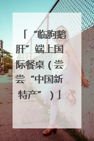 “临朐鹅肝”端上国际餐桌（尝尝“中国新特产”）