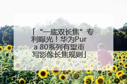 “一底双长焦”专利曝光！华为Pura 80系列有望重写影像长焦规则