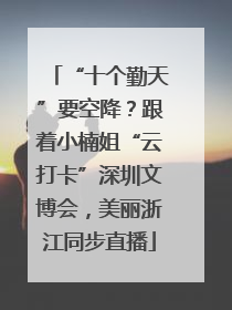 “十个勤天”要空降？跟着小楠姐“云打卡”深圳文博会，美丽浙江同步直播