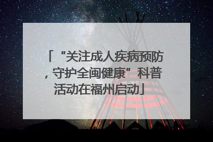 “关注成人疾病预防，守护全闽健康”科普活动在福州启动