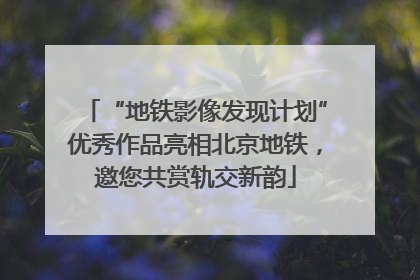 “地铁影像发现计划”优秀作品亮相北京地铁，邀您共赏轨交新韵