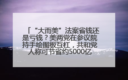 “大而美”法案省钱还是亏钱？美两党在参议院持手绘图板互杠，共和党人称可节省约5000亿美元，民主党人称将增加4.45万亿美元赤字