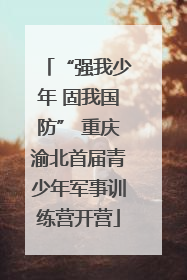 “强我少年 固我国防” 重庆渝北首届青少年军事训练营开营