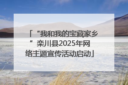 “我和我的宝藏家乡”栾川县2025年网络主题宣传活动启动