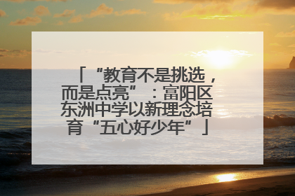 “教育不是挑选，而是点亮”：富阳区东洲中学以新理念培育“五心好少年”