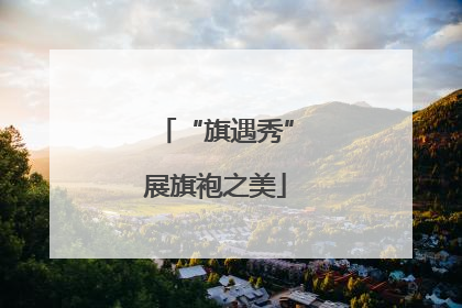 “旗遇秀”展旗袍之美