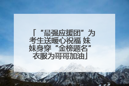 “最强应援团”为考生送暖心祝福 妹妹身穿“金榜题名”衣服为哥哥加油