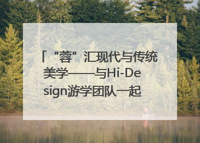 “蓉”汇现代与传统美学——与Hi-Design游学团队一起“读懂”成都
