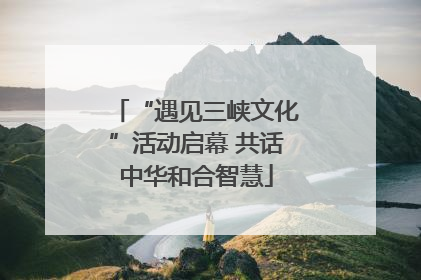“遇见三峡文化”活动启幕 共话中华和合智慧