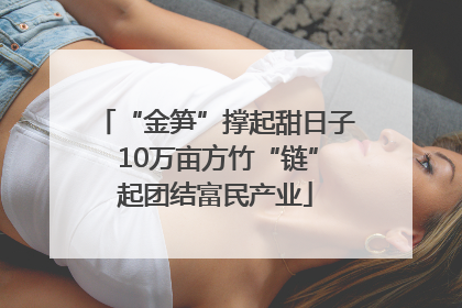 “金笋”撑起甜日子 10万亩方竹“链”起团结富民产业