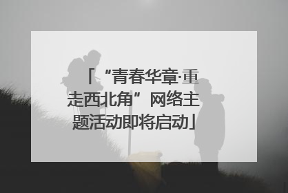 “青春华章·重走西北角”网络主题活动即将启动