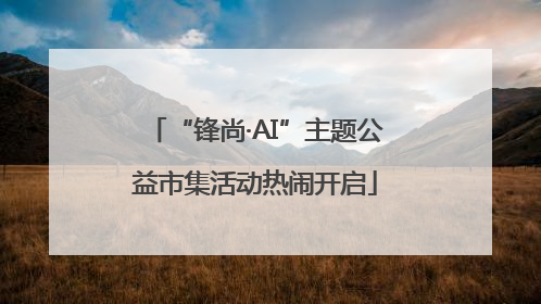 “锋尚·AI”主题公益市集活动热闹开启