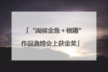 “闽侯金鱼＋根雕”作品渔博会上获金奖