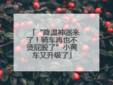 “降温神器来了！骑车再也不烫屁股了”小黄车又升级了
