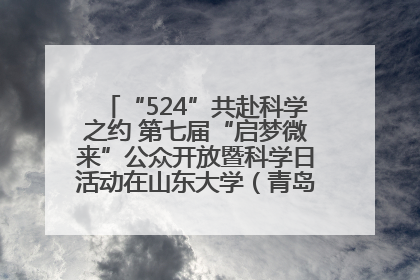 “524”共赴科学之约 第七届“启梦微来”公众开放暨科学日活动在山东大学（青岛）成功举办