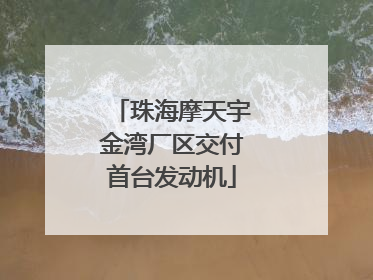 珠海摩天宇金湾厂区交付首台发动机