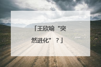 王欣瑜“突然进化”？