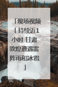 现场视频丨持续近1小时 甘肃敦煌遭遇雷阵雨和冰雹