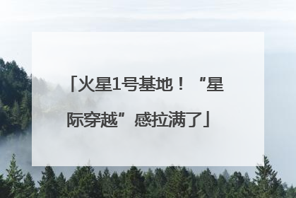 火星1号基地！“星际穿越”感拉满了