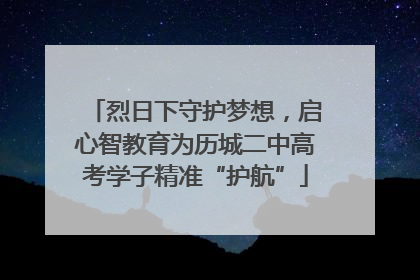 烈日下守护梦想，启心智教育为历城二中高考学子精准“护航”