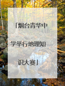 烟台青华中学举行地理知识大赛
