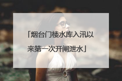 烟台门楼水库入汛以来第一次开闸泄水