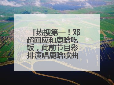热搜第一！邓超回应和鹿晗吃饭，此前节目彩排演唱鹿晗歌曲时失控落泪