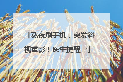 熬夜刷手机，突发斜视重影！医生提醒→