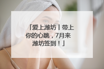 爱上潍坊丨带上你的心跳，7月来潍坊签到！