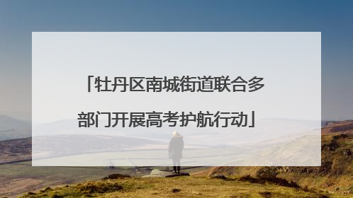 牡丹区南城街道联合多部门开展高考护航行动