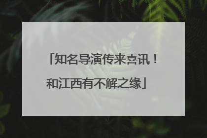 知名导演传来喜讯！和江西有不解之缘