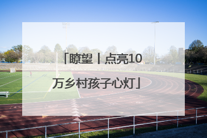瞭望丨点亮10万乡村孩子心灯