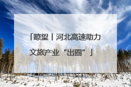 瞭望丨河北高速助力文旅产业“出圈”