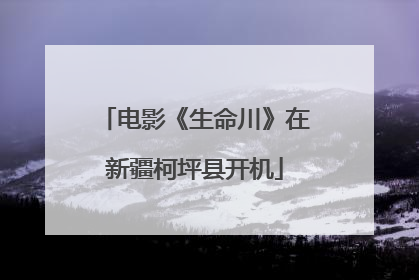 电影《生命川》在新疆柯坪县开机
