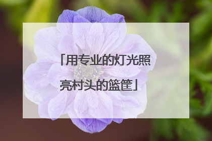 用专业的灯光照亮村头的篮筐